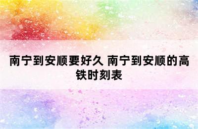 南宁到安顺要好久 南宁到安顺的高铁时刻表